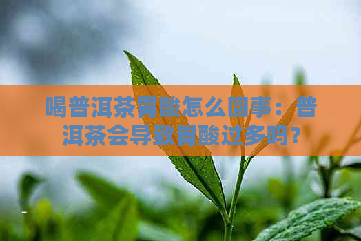 喝普洱茶胃酸怎么回事：普洱茶会导致胃酸过多吗？