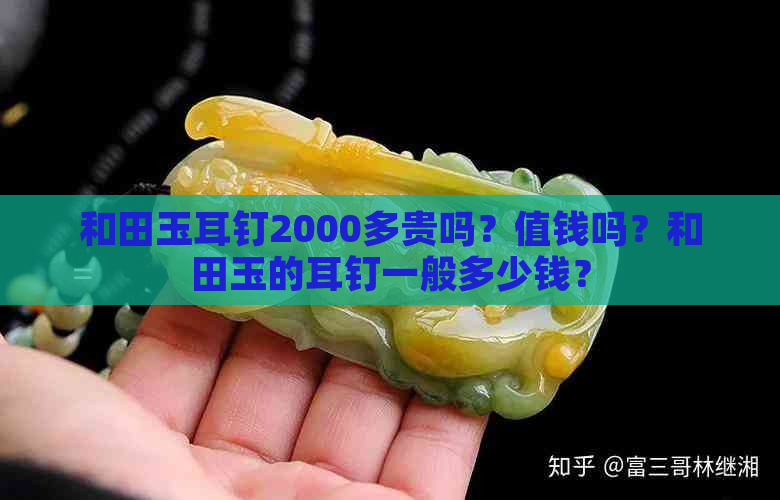 和田玉耳钉2000多贵吗？值钱吗？和田玉的耳钉一般多少钱？