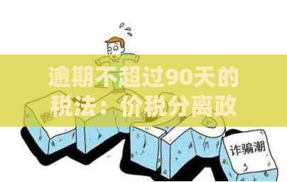 逾期不超过90天的税法：价税分离政策详解与实践