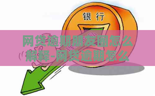 网贷逾期朋友圈怎么解释-网贷逾期怎么发朋友圈解释