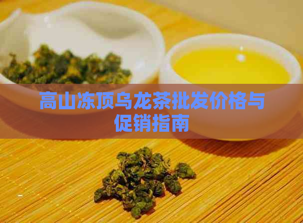 高山冻顶乌龙茶批发价格与促销指南