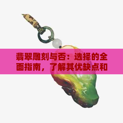 翡翠雕刻与否：选择的全面指南，了解其优缺点和适用场景