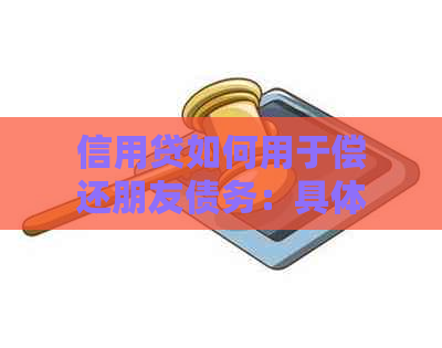 信用贷如何用于偿还朋友债务：具体操作与可能问题