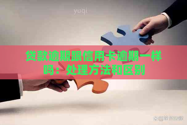 贷款逾期跟信用卡逾期一样吗：处理方法和区别