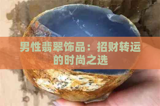 男性翡翠饰品：招财转运的时尚之选