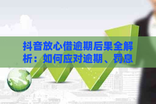 抖音放心借逾期后果全解析：如何应对逾期、罚息和信用记录影响？