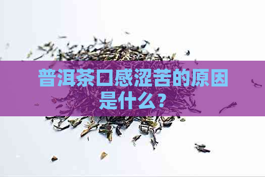 普洱茶口感涩苦的原因是什么？