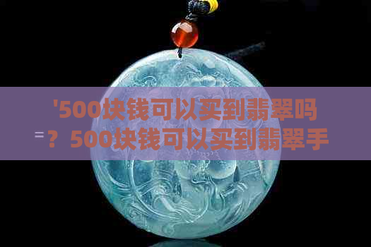 '500块钱可以买到翡翠吗？500块钱可以买到翡翠手镯吗？'