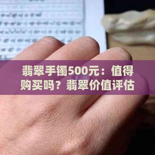 翡翠手镯500元：值得购买吗？翡翠价值评估与购买建议