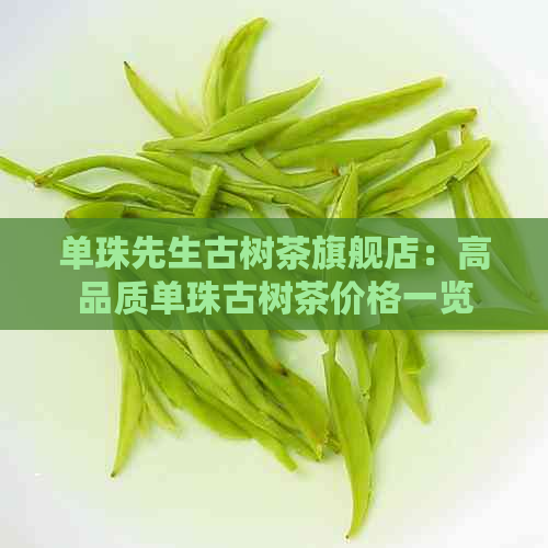 单珠先生古树茶旗舰店：高品质单珠古树茶价格一览