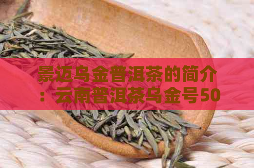 景迈乌金普洱茶的简介：云南普洱茶乌金号501、澜沧与金饼价格一览表