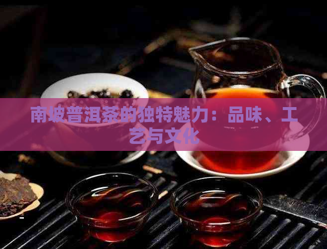 南坡普洱茶的独特魅力：品味、工艺与文化