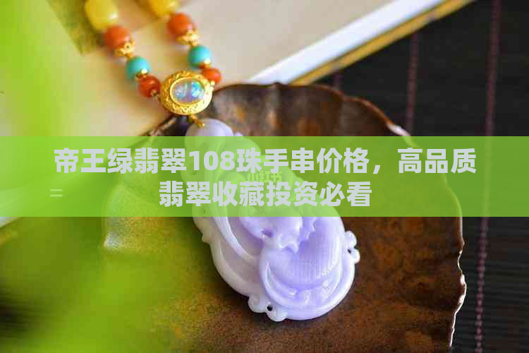 帝王绿翡翠108珠手串价格，高品质翡翠收藏投资必看