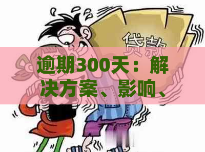 逾期300天：解决方案、影响、应对策略以及法律后果全方位解析