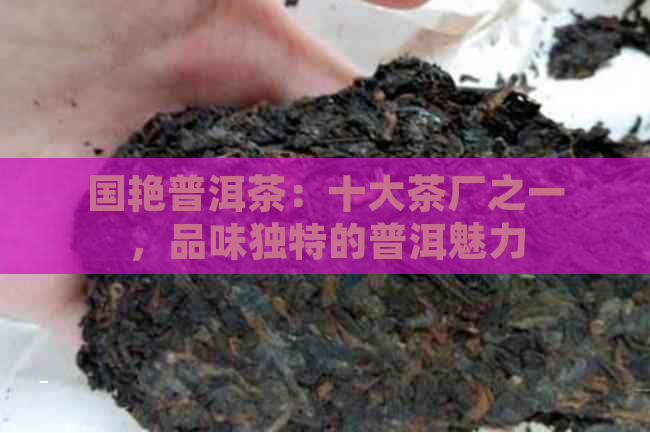 国艳普洱茶：十大茶厂之一，品味独特的普洱魅力