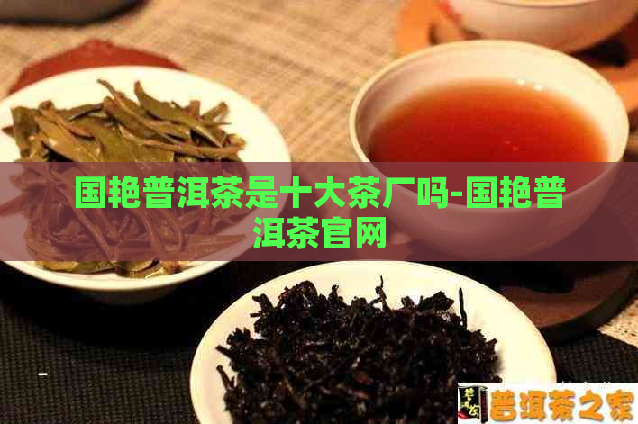 国艳普洱茶是十大茶厂吗-国艳普洱茶官网