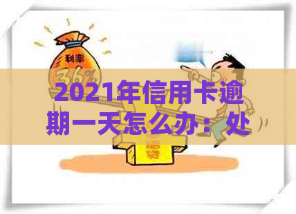 2021年信用卡逾期一天怎么办：处理流程及后果全解析