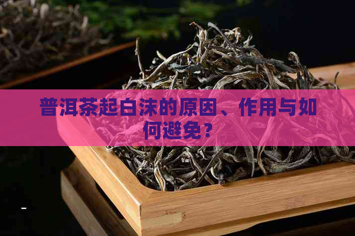 普洱茶起白沫的原因、作用与如何避免？