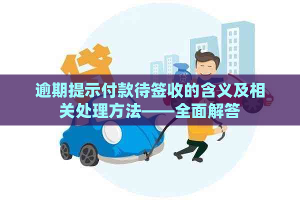 逾期提示付款待签收的含义及相关处理方法——全面解答