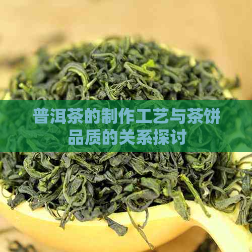 普洱茶的制作工艺与茶饼品质的关系探讨