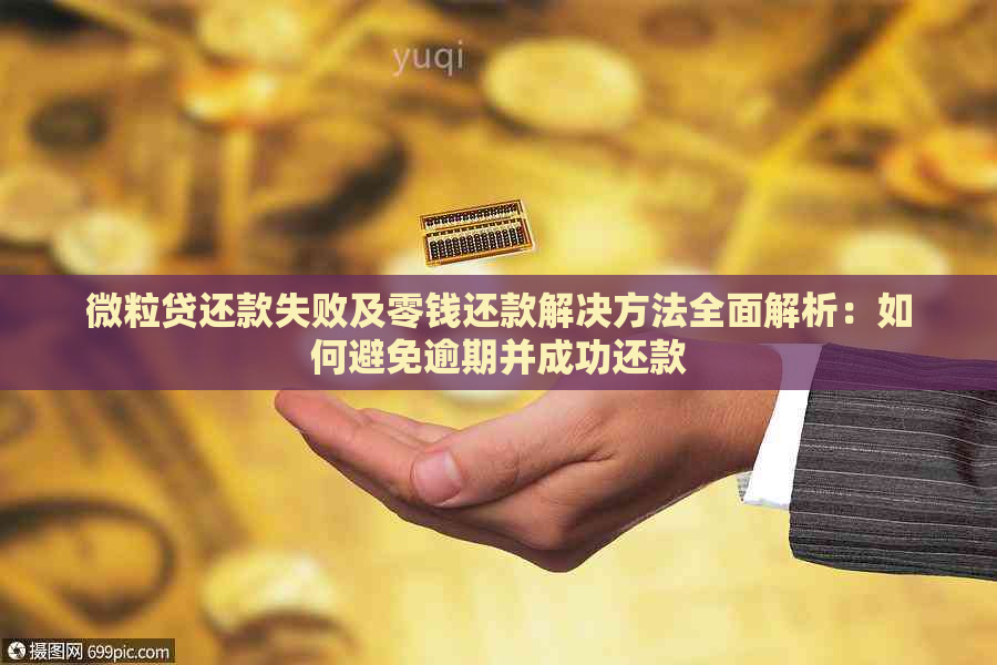 微粒贷还款失败及零钱还款解决方法全面解析：如何避免逾期并成功还款