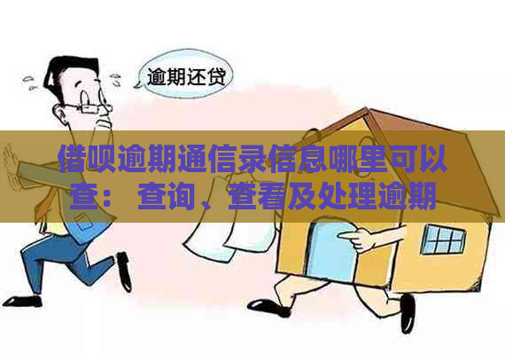 借呗逾期通信录信息哪里可以查： 查询、查看及处理逾期还款的通讯录信息