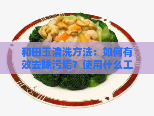 和田玉清洗方法：如何有效去除污垢？使用什么工具最合适？