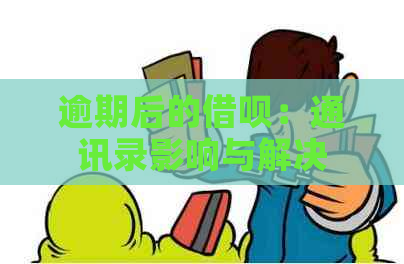 逾期后的借呗：通讯录影响与解决方案