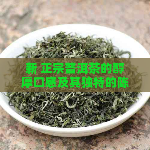 新 正宗普洱茶的醇厚口感及其独特的陈化过程解读