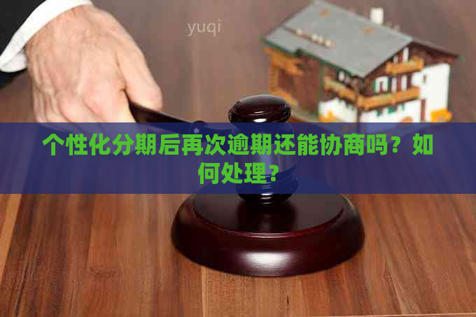 个性化分期后再次逾期还能协商吗？如何处理？