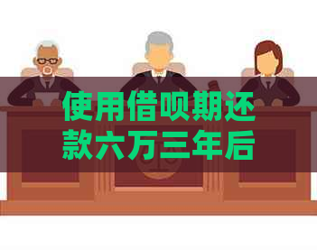 使用借呗期还款六万三年后，总共需要支付多少利息？