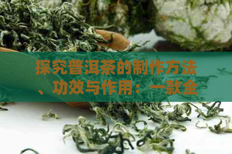 探究普洱茶的制作方法、功效与作用：一款全面解析的茶饮指南