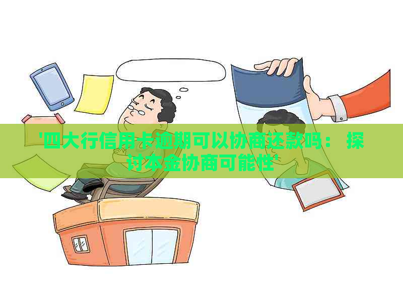 '四大行信用卡逾期可以协商还款吗： 探讨本金协商可能性'