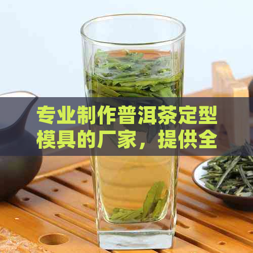 专业制作普洱茶定型模具的厂家，提供全方位解决方案和定制服务