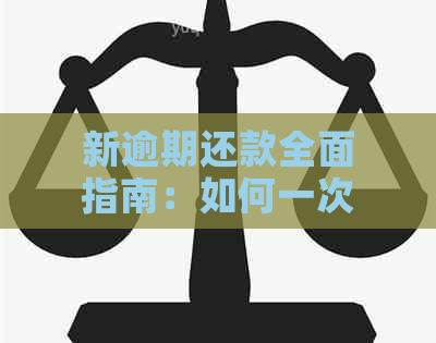 新逾期还款全面指南：如何一次性还清借款，避免罚息和信用损害