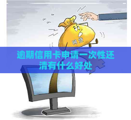 逾期信用卡申请一次性还清有什么好处