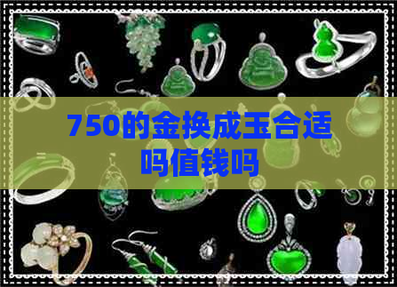 750的金换成玉合适吗值钱吗