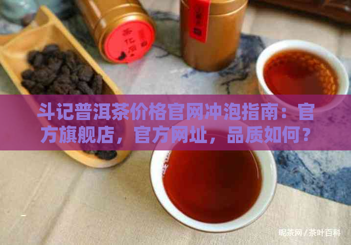 斗记普洱茶价格官网冲泡指南：官方旗舰店，官方网址，品质如何？