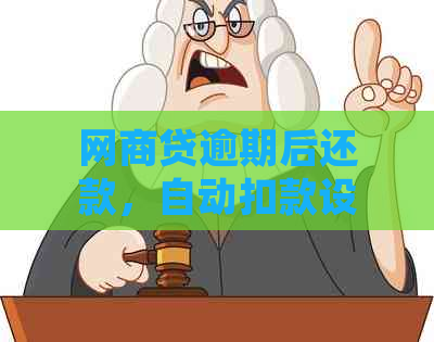 网商贷逾期后还款，自动扣款设置与处理方法详解，如何避免逾期产生额外费用