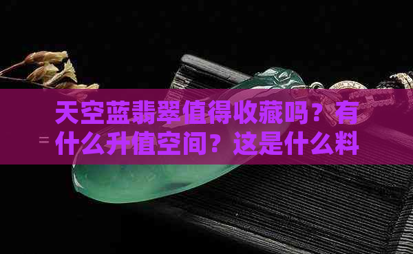 天空蓝翡翠值得收藏吗？有什么升值空间？这是什么料子？