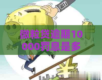 微粒贷逾期10000罚息是多少：一年内高额罚息合法性分析