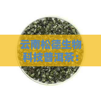 云南松德生物科技普洱茶：品质优良，电话咨询，了解详细信息及厂址。