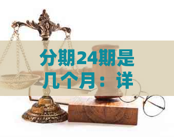 分期24期是几个月：详细了解24期分期还款的月份计算与划算性分析