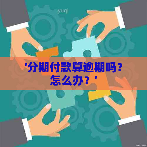 '分期付款算逾期吗？怎么办？'