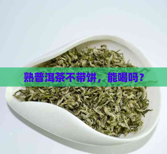 熟普洱茶不带饼，能喝吗？