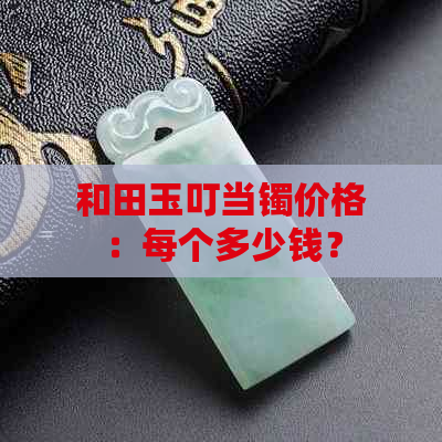 和田玉叮当镯价格：每个多少钱？