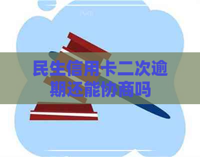 民生信用卡二次逾期还能协商吗