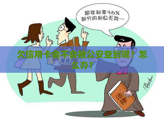 欠信用卡会不会被公安查到呢？怎么办？