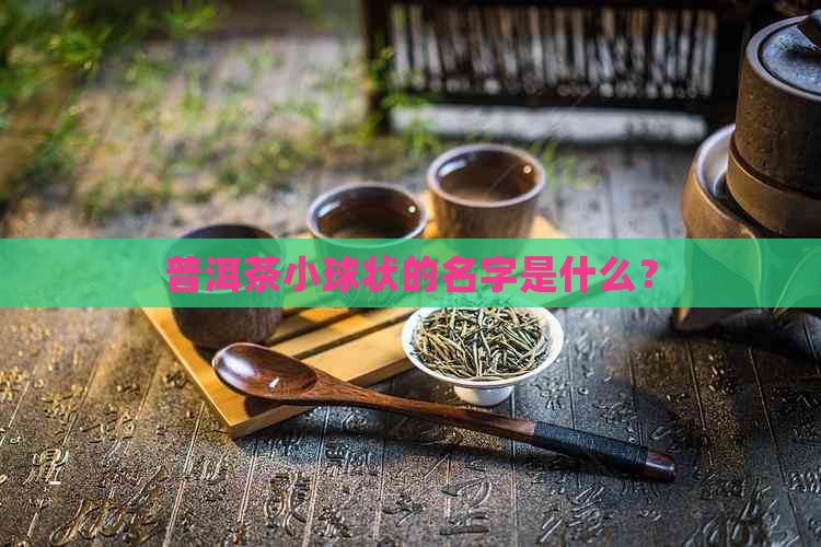 普洱茶小球状的名字是什么？