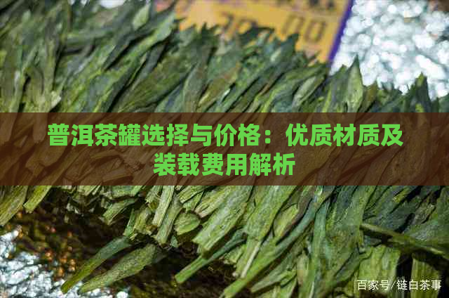 普洱茶罐选择与价格：优质材质及装载费用解析